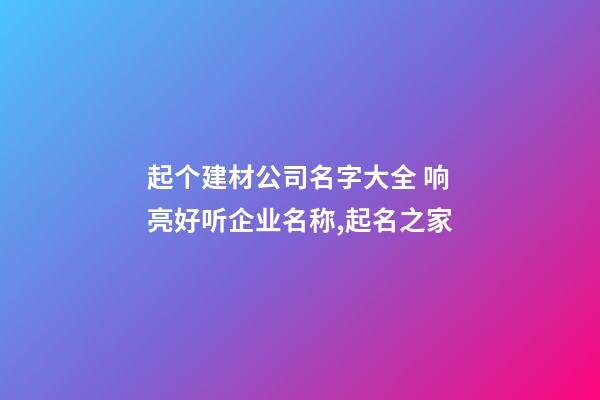 起个建材公司名字大全 响亮好听企业名称,起名之家